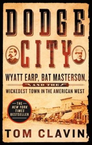 Kniha Dodge City: Wyatt Earp, Bat Masterson, and the Wickedest Town in the American West Tom Clavin