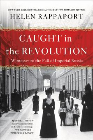 Kniha Caught in the Revolution: Witnesses to the Fall of Imperial Russia Helen Rappaport