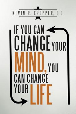 Książka If You Can Change Your Mind, You Can Change Your Life. Kevin R. Cropper D. D.