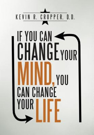 Książka If You Can Change Your Mind, You Can Change Your Life. Kevin R. Cropper D. D.