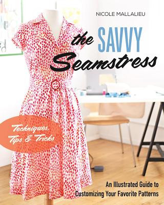 Könyv The Savvy Seamstress: An Illustrated Guide to Customizing Your Favorite Patterns Nicole Mallalieu