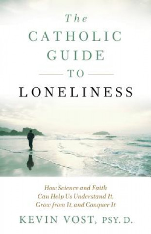 Carte The Catholic Guide to Loneliness: How Science and Faith Can Help Us Understand It, Grow from It, and Conquer It Kevin Vost