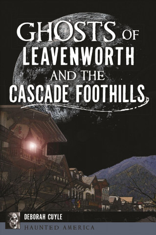 Książka Ghosts of Leavenworth and the Cascade Foothills Deborah Cuyle