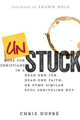Könyv Unstuck: Hope for Christians in a Dead-End Job, Dead-End Faith, or Some Similar Soul-Shriveling Rut Chris Dupre