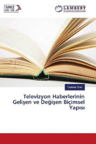 Kniha Televizyon Haberlerinin Gelisen ve Degisen Biçimsel Yapisi Esennur Sirer