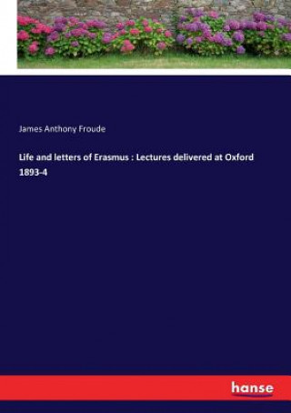 Kniha Life and letters of Erasmus James Anthony Froude