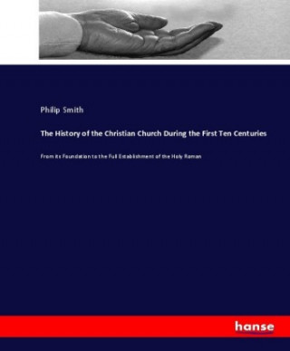 Buch History of the Christian Church During the First Ten Centuries Philip Smith