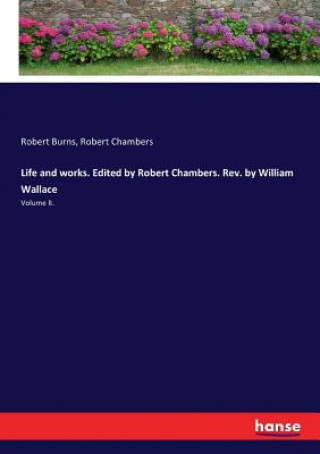 Książka Life and works. Edited by Robert Chambers. Rev. by William Wallace Robert Burns