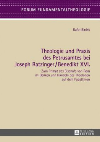 Kniha Theologie und Praxis des Petrusamtes bei Joseph Ratzinger/Benedikt XVI.; Zum Primat des Bischofs von Rom im Denken und Handeln des Theologen auf dem P Rafal Biniek