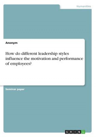 Könyv How do different leadership styles influence the motivation and performance of employees? Anonym