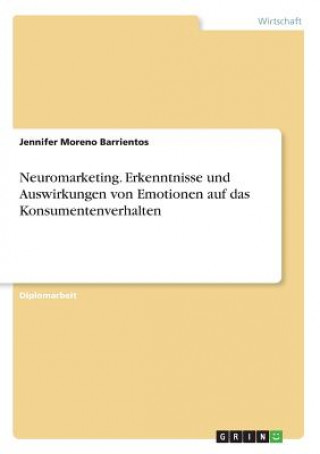 Book Neuromarketing. Erkenntnisse und Auswirkungen von Emotionen auf das Konsumentenverhalten Jennifer Moreno Barrientos