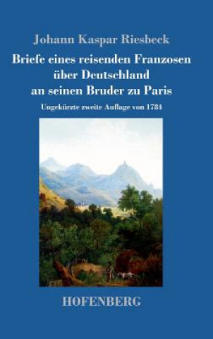 Kniha Briefe eines reisenden Franzosen uber Deutschland an seinen Bruder zu Paris Johann Kaspar Riesbeck