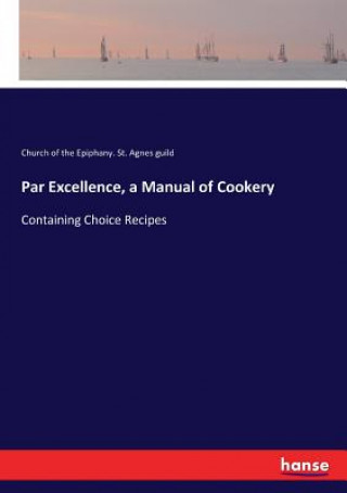 Kniha Par Excellence, a Manual of Cookery Church of the Epiphany. St. Agnes guild