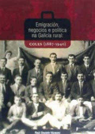 Kniha Emigración, negocios e política na Galicia rural : Coles, 1887-1940 Raúl Soutelo Vázquez