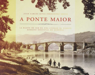 Kniha A PONTE MAIOR DE OURENSE: EL PUENTE ROMANO-MEDIEVAL, LA RAZÓN DE SER DE UNA CIUDAD JUAN CARLOS RIVAS FERNANDEZ-XESTA