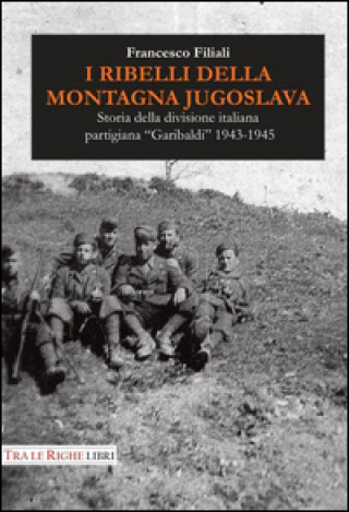 Kniha I ribelli della montagna jugoslava. Storia della divisione italiana partigiana «Garibaldi» 1943-1945 Francesco Filiali