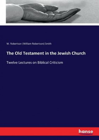 Könyv Old Testament in the Jewish Church W. Robertson (William Robertson) Smith