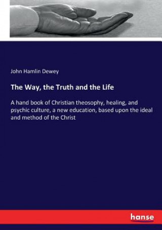 Kniha Way, the Truth and the Life John Hamlin Dewey