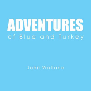 Könyv Adventures of Blue and Turkey John Wallace