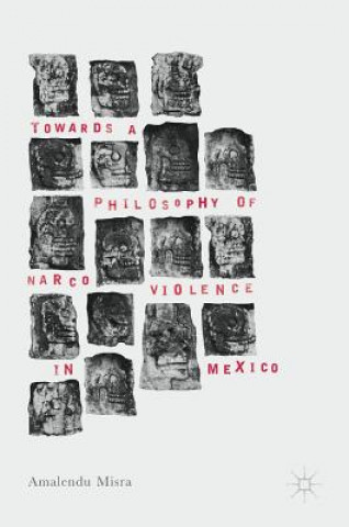 Kniha Towards a Philosophy of Narco Violence in Mexico Amalendu Misra