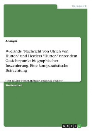 Knjiga Wielands "Nachricht von Ulrich von Hutten" und Herders "Hutten" unter dem Gesichtspunkt biographischer Inszenierung. Eine komparatistische Betrachtung Anonym