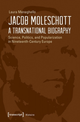 Knjiga Jacob Moleschott - A Transnational Biography - Science, Politics, and Popularization in Nineteenth-Century Europe Laura Meneghello