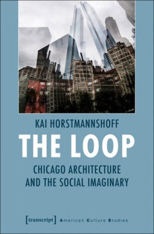 Knjiga Loop - Chicago Architecture and the Social Imaginary Kai Horstmannshoff