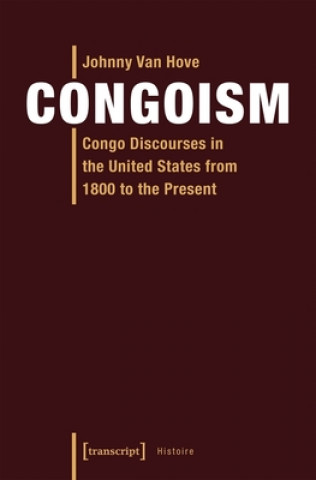Knjiga Congoism - Congo Discourses in the United States from 1800 to the Present Johnny Van Hove