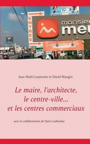 Book maire, l'architecte, le centre-ville... et les centres commerciaux Jean-Noël Carpentier