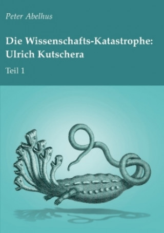 Könyv Die Wissenschafts-Katastrophe: Ulrich Kutschera Teil 1 Peter Abelhus