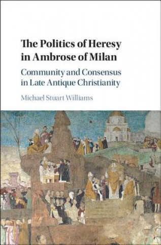 Knjiga Politics of Heresy in Ambrose of Milan Michael Stuart Williams