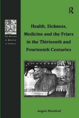 Könyv Health, Sickness, Medicine and the Friars in the Thirteenth and Fourteenth Centuries MONTFORD