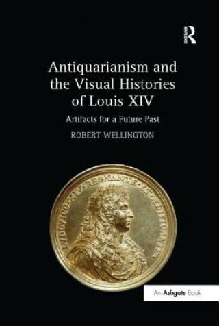 Kniha Antiquarianism and the Visual Histories of Louis XIV Robert Wellington