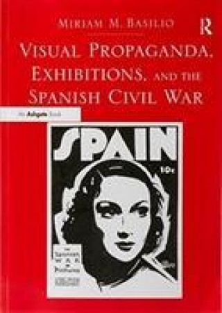Kniha Visual Propaganda, Exhibitions, and the Spanish Civil War Dr. Miriam M. Basilio