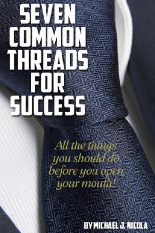 Carte 7 Common Threads for Success: All the Things You Should Do Before You Open Your Mouth Michael J. Nicola