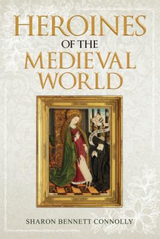 Könyv Heroines of the Medieval World Sharon Bennett Connolly