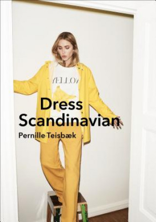 Könyv Dress Scandinavian: Style your Life and Wardrobe the Danish Way Pernille Teisbaek