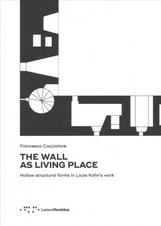 Kniha Wall as Living Place: Hollow Structural Forms in Louis Kahn's Work FRANCESC CACCIATORE