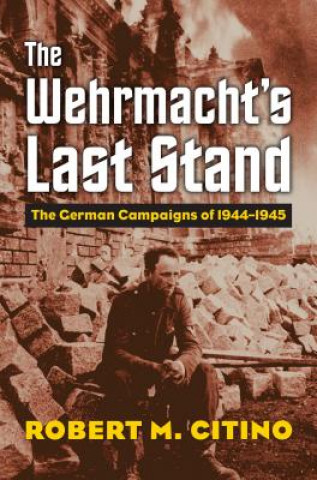 Kniha Wehrmacht's Last Stand Robert M Citino