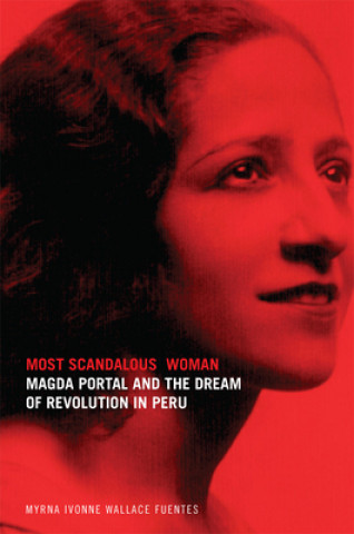 Carte Most Scandalous Woman: Magda Portal and the Dream of Revolution in Peru Myrna Ivonne Wallace Fuentes