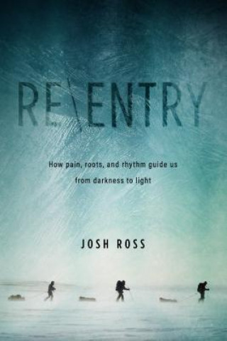 Kniha Re-Entry: What Life Above the Arctic Circle Can Teach Us about Pain, Roots, and Rhythm Josh Ross