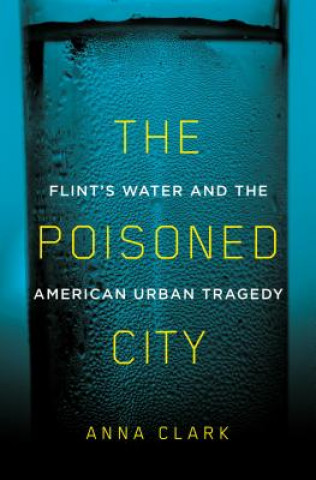 Carte The Poisoned City: Flint's Water and the American Urban Tragedy Anna Clark
