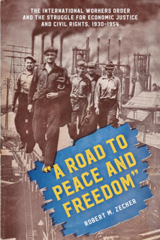 Kniha A Road to Peace and Freedom: The International Workers Order and the Struggle for Economic Justice and Civil Rights, 1930-1954 Robert M. Zecker