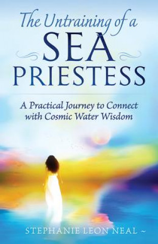 Carte Untraining of a Sea Priestess: A Practical Journey to Connect with Cosmic Water Wisdom Stephanie Leon Neal