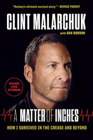 Carte A Matter of Inches: How I Survived in the Crease and Beyond Clint Malarchuk