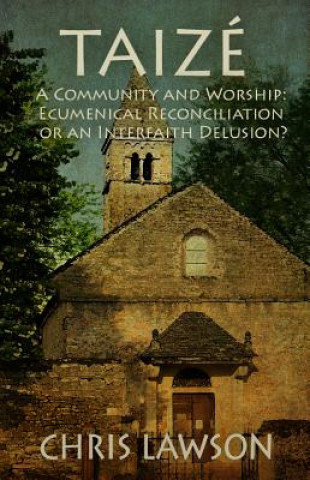 Carte Taize: A Community and Worship: Ecumenical Reconciliation or an Interfaith Delusion? Chris Lawson