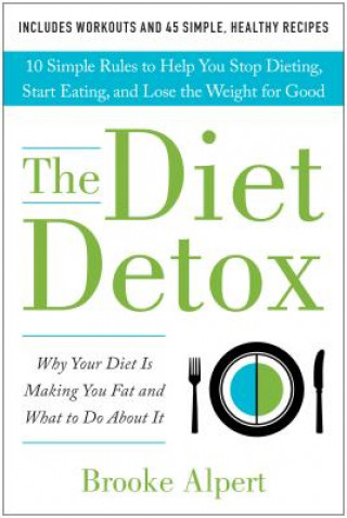 Könyv The Diet Detox: Why Your Diet Is Making You Fat and What to Do about It: 10 Simple Rules to Help You Stop Dieting, Start Eating, and L Brooke Alpert
