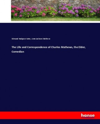 Kniha Life and Correspondence of Charles Mathews, the Elder, Comedian Edmund Hodgson Yates