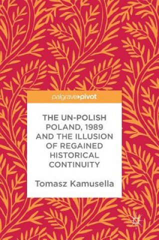 Kniha Un-Polish Poland, 1989 and the Illusion of Regained Historical Continuity Tomasz Kamusella