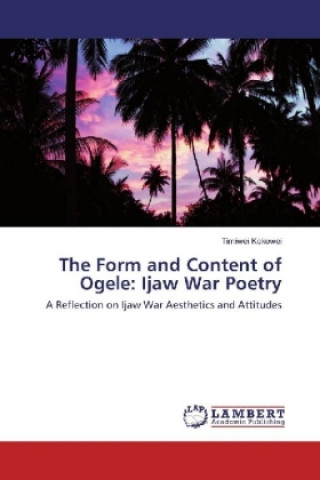 Könyv The Form and Content of Ogele: Ijaw War Poetry Timiwei Kokowei